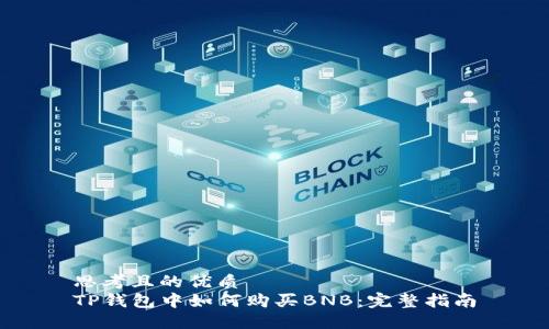 思考且的优质
TP钱包中如何购买BNB：完整指南