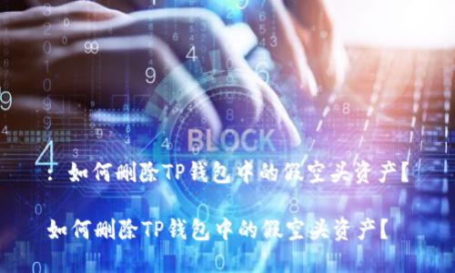 : 如何删除TP钱包中的假空头资产？

如何删除TP钱包中的假空头资产？