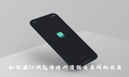 如何在TP钱包中进行薄饼交易所的交易