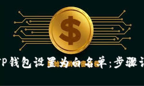题目: 如何将TP钱包设置为白名单：步骤详解与注意事项