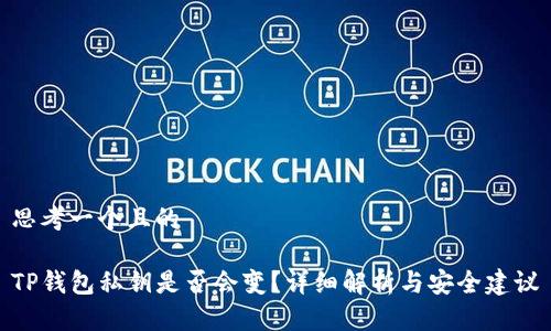 思考一个且的

TP钱包私钥是否会变？详细解析与安全建议