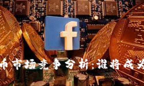 2024年加密货币市场竞争分析：谁将成为下一个领军者？