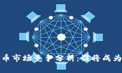 2024年加密货币市场竞争分析：谁将成为下一个领军者？