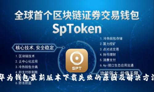 华为钱包最新版本下载失败的原因及解决方法