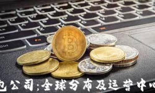 
TP钱包公司：全球分布及运营中心揭秘