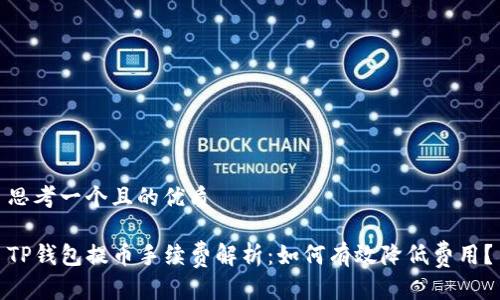 思考一个且的优质

TP钱包提币手续费解析：如何有效降低费用？