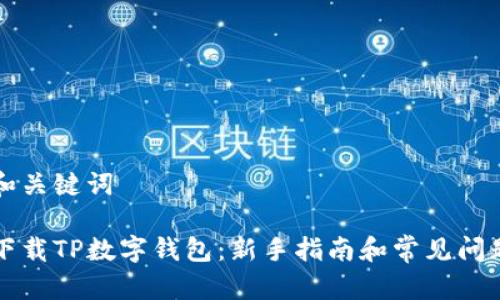 思考和关键词

怎么下载TP数字钱包：新手指南和常见问题解答