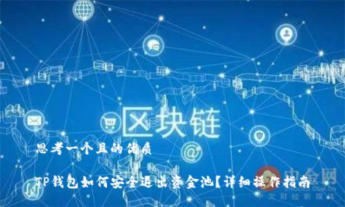 思考一个且的优质

TP钱包如何安全退出资金池？详细操作指南