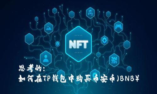思考的:
如何在TP钱包中购买币安币（BNB）