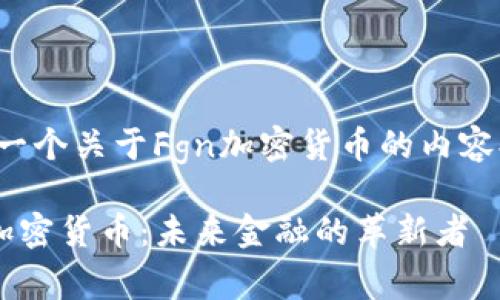这是一个关于Fgn加密货币的内容提议。

Fgn加密货币：未来金融的革新者