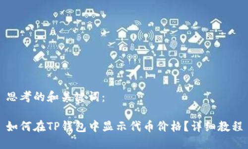 思考的和关键词：

如何在TP钱包中显示代币价格？详细教程