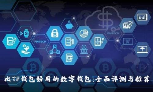 比TP钱包好用的数字钱包：全面评测与推荐