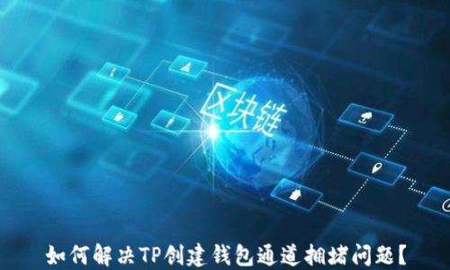 
如何解决TP创建钱包通道拥堵问题？