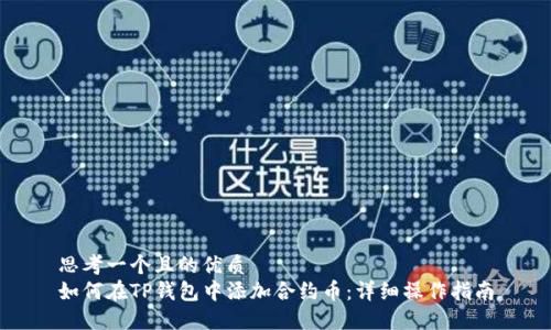 思考一个且的优质
如何在TP钱包中添加合约币：详细操作指南