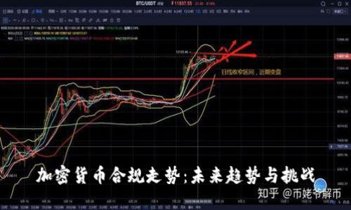 加密货币合规走势：未来趋势与挑战