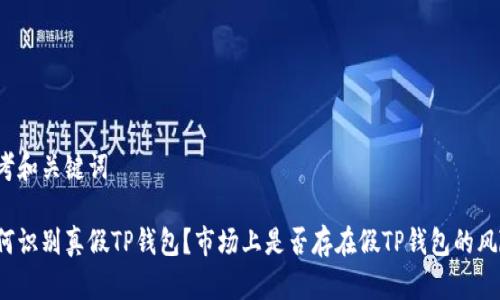 思考和关键词

如何识别真假TP钱包？市场上是否存在假TP钱包的风险？