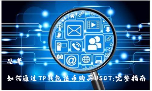 思考

如何通过TP钱包法币购买USDT：完整指南