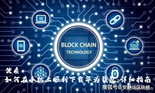 优质
如何在手机上顺利下载华为钱包：详细指南