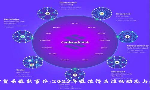 加密货币最新事件：2023年最值得关注的动态与趋势