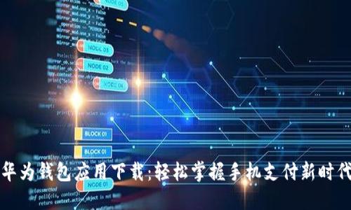 华为钱包应用下载：轻松掌握手机支付新时代