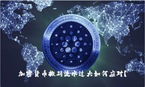 加密货币搬砖流水过大如何应对？