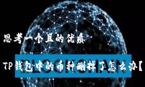 思考一个且的优质

TP钱包中的币种删掉了怎么办？