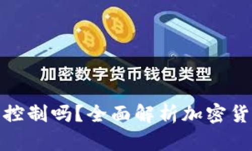 加密货币受控制吗？全面解析加密货币监管现状