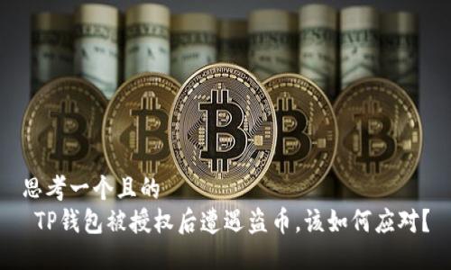 思考一个且的  
 TP钱包被授权后遭遇盗币，该如何应对？