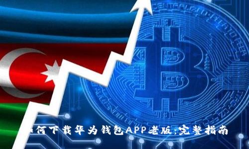如何下载华为钱包APP老版：完整指南