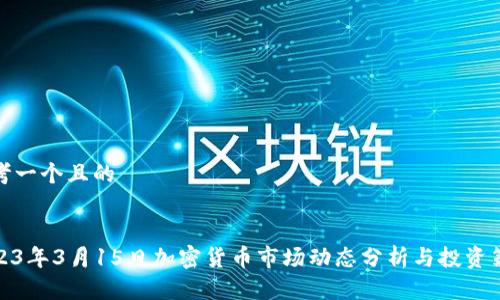 思考一个且的


2023年3月15日加密货币市场动态分析与投资策略