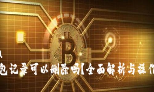 modu  
TP钱包记录可以删除吗？全面解析与操作指南
