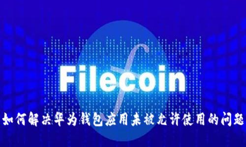 如何解决华为钱包应用未被允许使用的问题