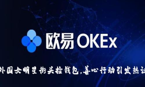 外国女明星街头捡钱包，善心行动引发热议