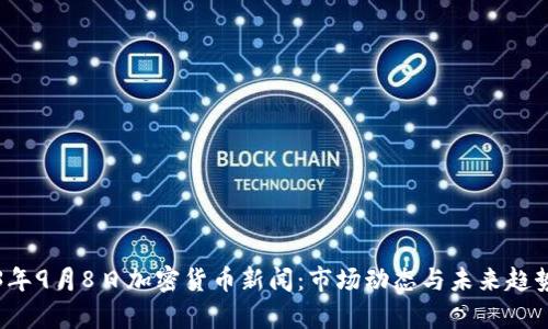 2023年9月8日加密货币新闻：市场动态与未来趋势分析