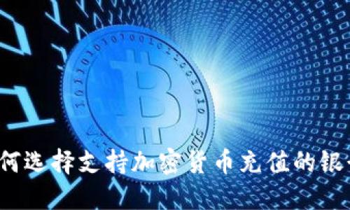 如何选择支持加密货币充值的银行？
