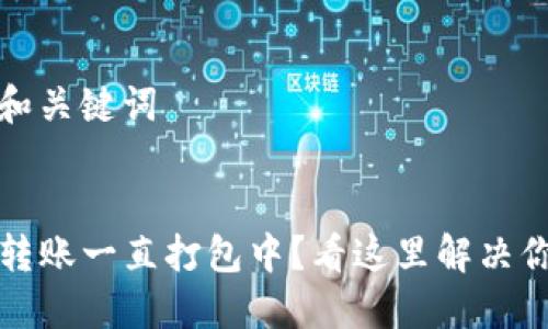 思考的和关键词


TP钱包转账一直打包中？看这里解决你的难题