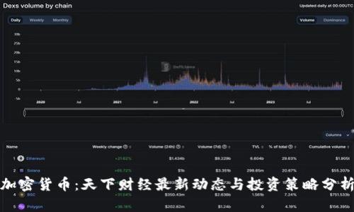 加密货币：天下财经最新动态与投资策略分析