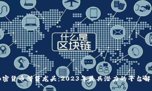 加密货币借贷龙头：2023年最具潜力的平台解析