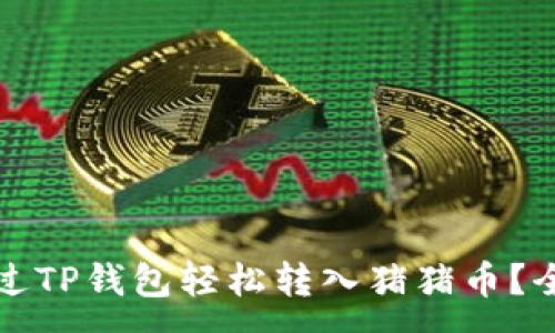 :
如何通过TP钱包轻松转入猪猪币？全面指南