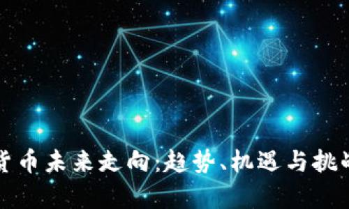 加密货币未来走向：趋势、机遇与挑战分析