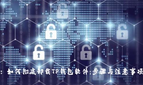 : 如何彻底卸载TP钱包软件：步骤与注意事项
