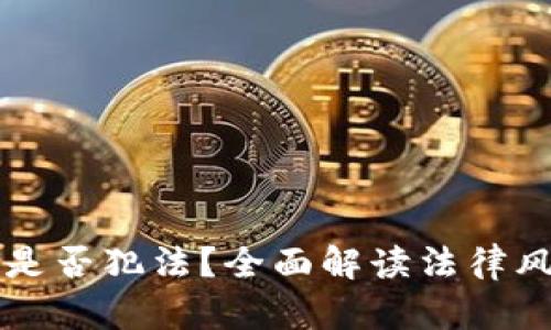买卖加密货币是否犯法？全面解读法律风险与合规要点