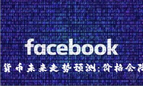 加密货币未来走势预测：价格会降吗？