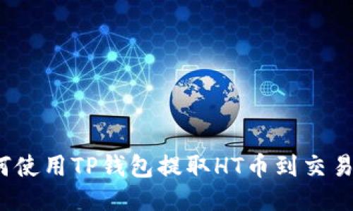 如何使用TP钱包提取HT币到交易所？