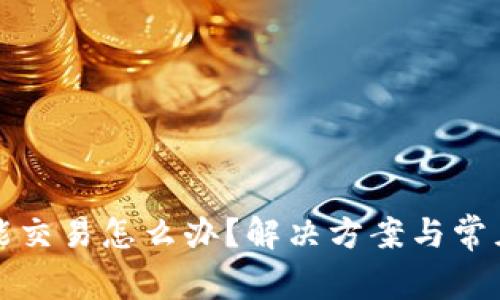 TP钱包不能交易怎么办？解决方案与常见问题解析
