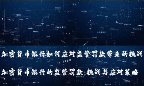 加密货币银行如何应对监管罚款带来的挑战

加密货币银行的监管罚款：挑战与应对策略