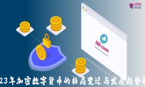 
2023年加密数字货币的格局变迁与发展趋势解析