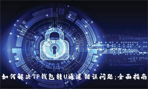 如何解决TP钱包转U通道错误问题：全面指南