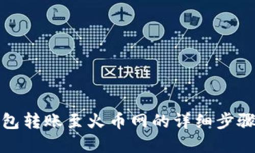 优质  
tp钱包转账至火币网的详细步骤指南