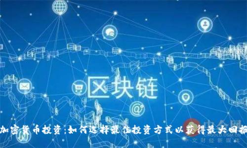 加密货币投资：如何选择最佳投资方式以获得最大回报